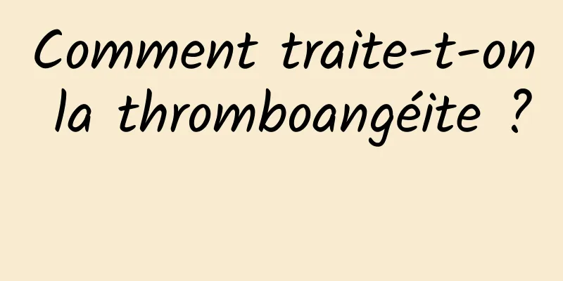 Comment traite-t-on la thromboangéite ? 