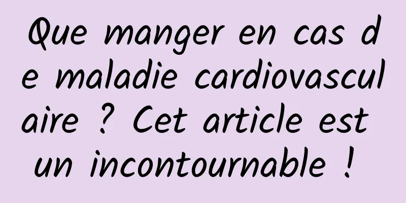 Que manger en cas de maladie cardiovasculaire ? Cet article est un incontournable ! 