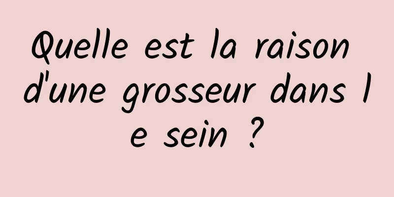 Quelle est la raison d'une grosseur dans le sein ?