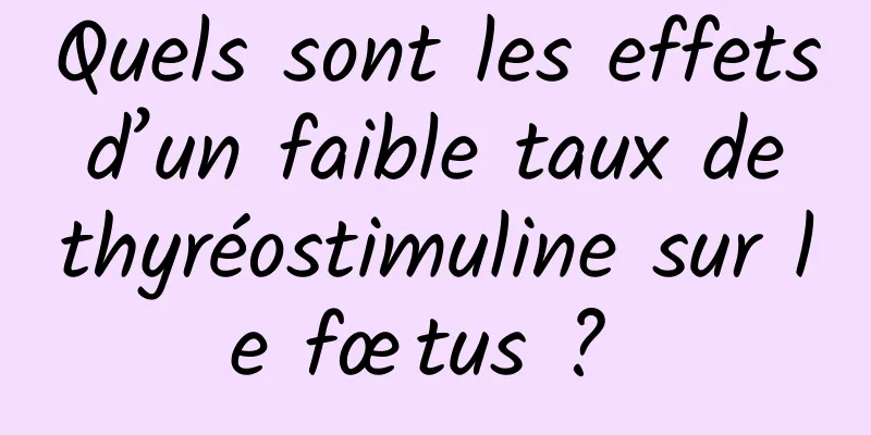 Quels sont les effets d’un faible taux de thyréostimuline sur le fœtus ? 