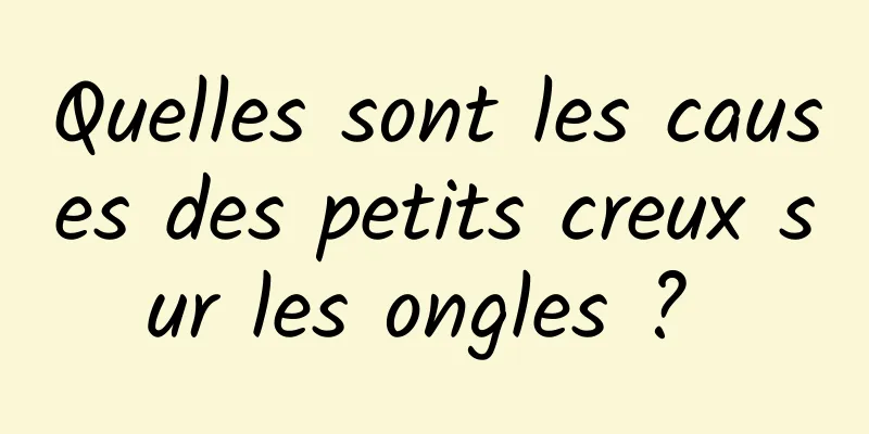 Quelles sont les causes des petits creux sur les ongles ? 