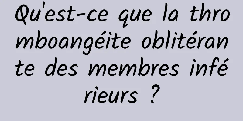 Qu'est-ce que la thromboangéite oblitérante des membres inférieurs ?