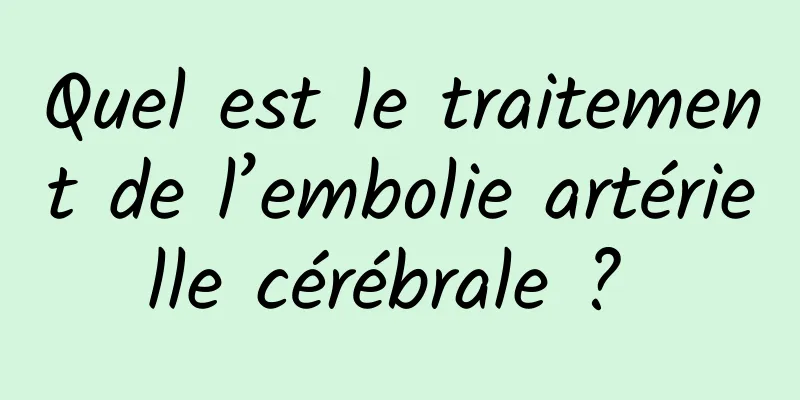 Quel est le traitement de l’embolie artérielle cérébrale ? 