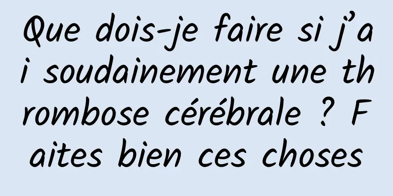 Que dois-je faire si j’ai soudainement une thrombose cérébrale ? Faites bien ces choses