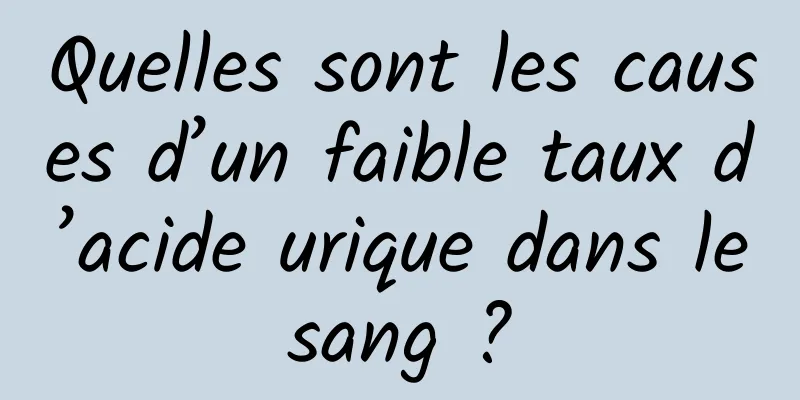 Quelles sont les causes d’un faible taux d’acide urique dans le sang ? 