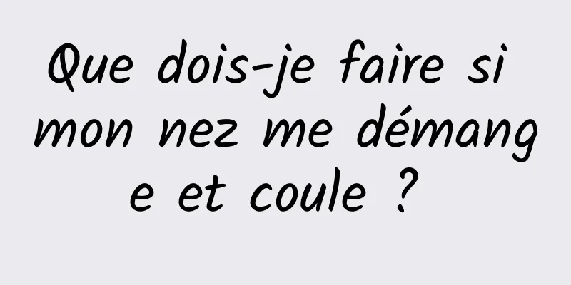 Que dois-je faire si mon nez me démange et coule ? 