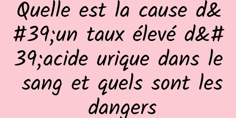 Quelle est la cause d'un taux élevé d'acide urique dans le sang et quels sont les dangers