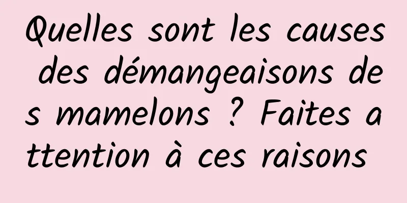 Quelles sont les causes des démangeaisons des mamelons ? Faites attention à ces raisons 