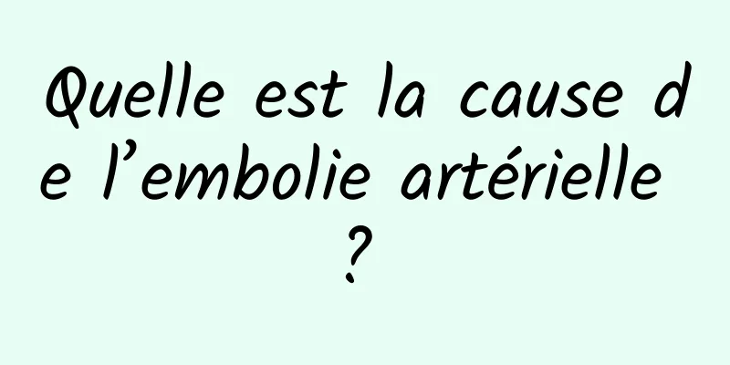 Quelle est la cause de l’embolie artérielle ? 