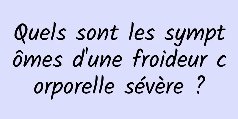 Quels sont les symptômes d'une froideur corporelle sévère ?