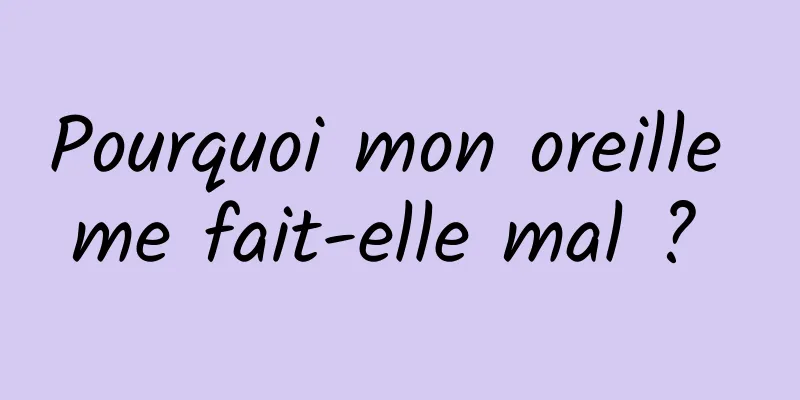 Pourquoi mon oreille me fait-elle mal ? 