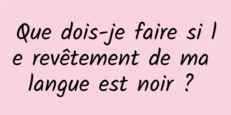 Que dois-je faire si le revêtement de ma langue est noir ? 