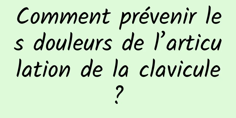 Comment prévenir les douleurs de l’articulation de la clavicule ? 