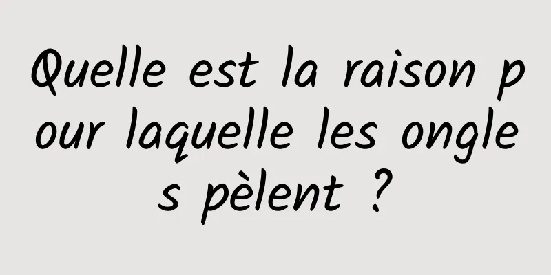 Quelle est la raison pour laquelle les ongles pèlent ?