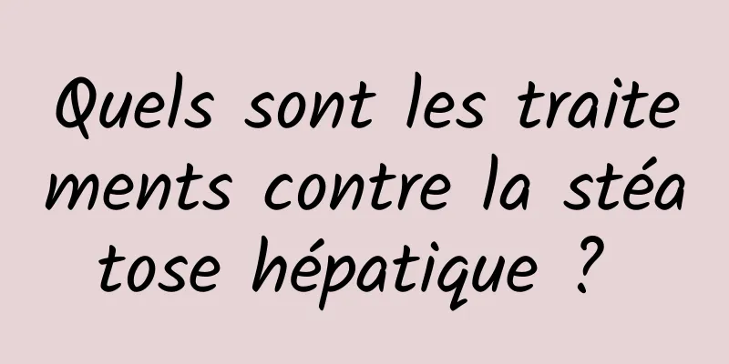 Quels sont les traitements contre la stéatose hépatique ? 