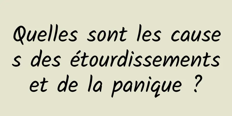 Quelles sont les causes des étourdissements et de la panique ? 