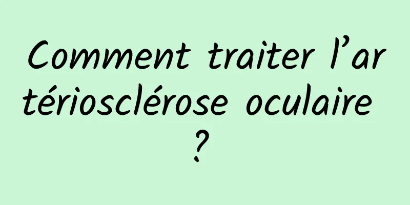 Comment traiter l’artériosclérose oculaire ? 