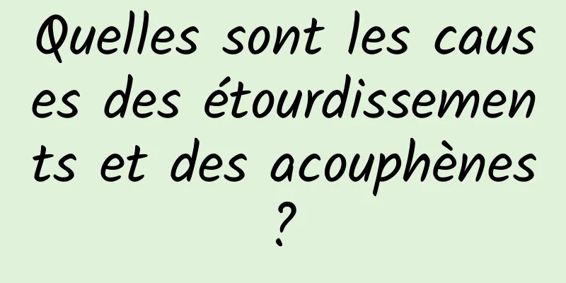 Quelles sont les causes des étourdissements et des acouphènes ? 