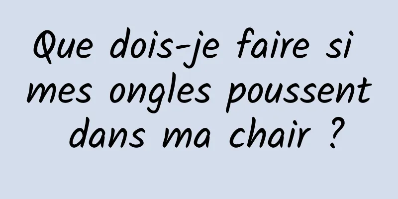 Que dois-je faire si mes ongles poussent dans ma chair ?