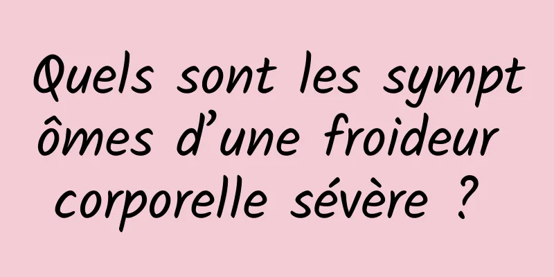 Quels sont les symptômes d’une froideur corporelle sévère ? 