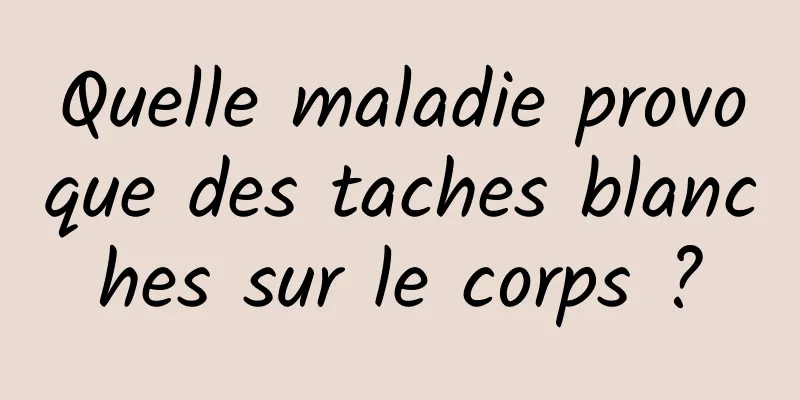 Quelle maladie provoque des taches blanches sur le corps ?