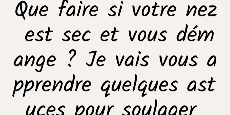 Que faire si votre nez est sec et vous démange ? Je vais vous apprendre quelques astuces pour soulager 