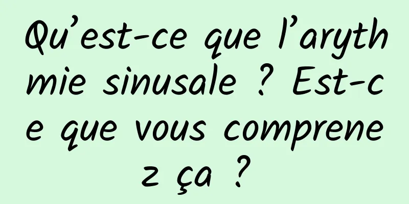 Qu’est-ce que l’arythmie sinusale ? Est-ce que vous comprenez ça ? 