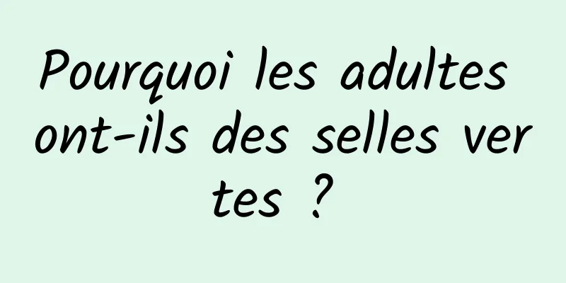 Pourquoi les adultes ont-ils des selles vertes ? 