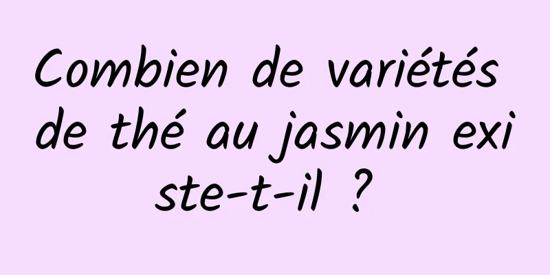 Combien de variétés de thé au jasmin existe-t-il ? 