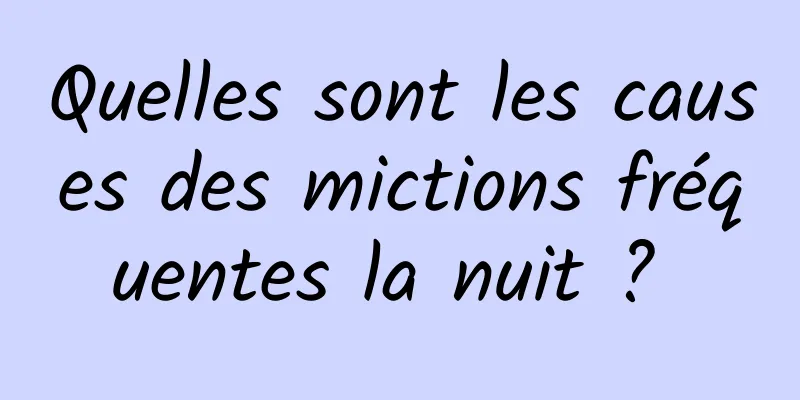 Quelles sont les causes des mictions fréquentes la nuit ? 