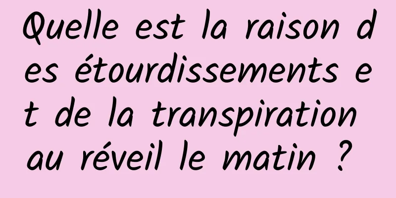 Quelle est la raison des étourdissements et de la transpiration au réveil le matin ? 