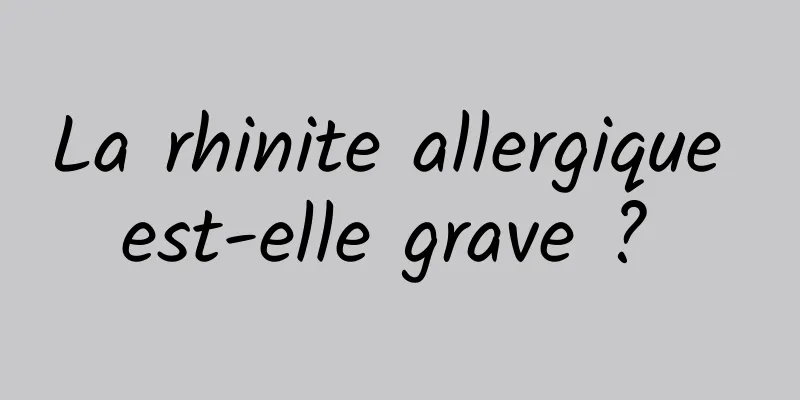 La rhinite allergique est-elle grave ? 