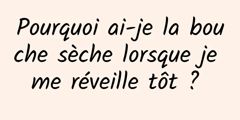 Pourquoi ai-je la bouche sèche lorsque je me réveille tôt ? 