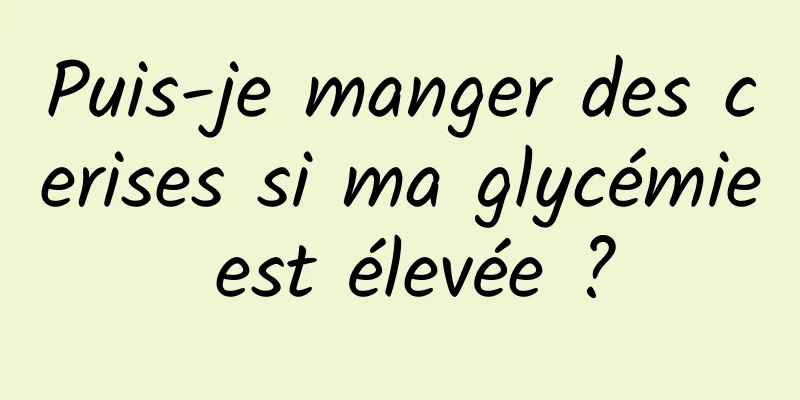 Puis-je manger des cerises si ma glycémie est élevée ?