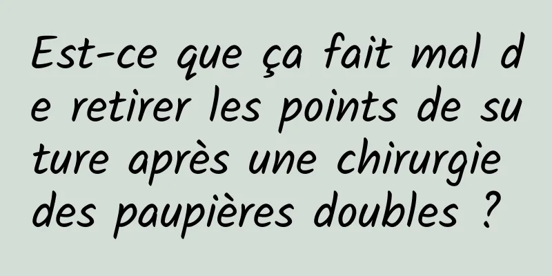 Est-ce que ça fait mal de retirer les points de suture après une chirurgie des paupières doubles ? 