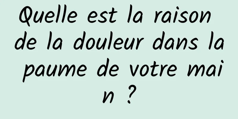 Quelle est la raison de la douleur dans la paume de votre main ?