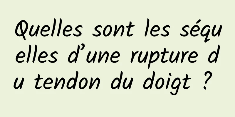 Quelles sont les séquelles d’une rupture du tendon du doigt ? 