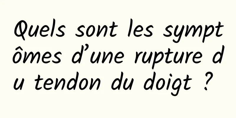 Quels sont les symptômes d’une rupture du tendon du doigt ? 