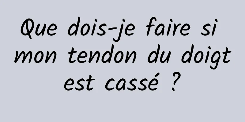 Que dois-je faire si mon tendon du doigt est cassé ? 