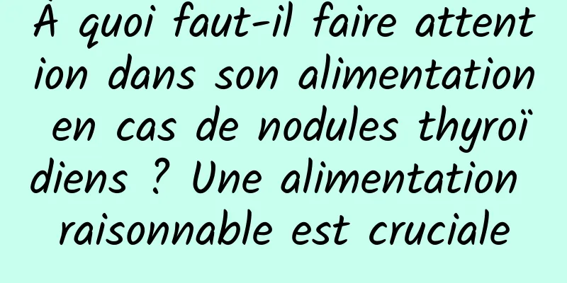 À quoi faut-il faire attention dans son alimentation en cas de nodules thyroïdiens ? Une alimentation raisonnable est cruciale