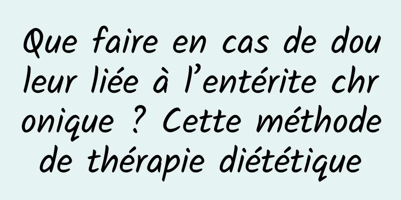 Que faire en cas de douleur liée à l’entérite chronique ? Cette méthode de thérapie diététique 