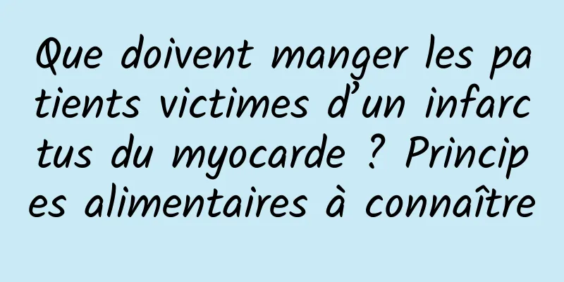 Que doivent manger les patients victimes d’un infarctus du myocarde ? Principes alimentaires à connaître