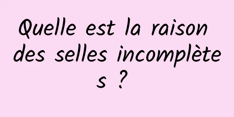 Quelle est la raison des selles incomplètes ? 