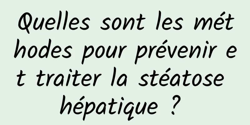 Quelles sont les méthodes pour prévenir et traiter la stéatose hépatique ? 