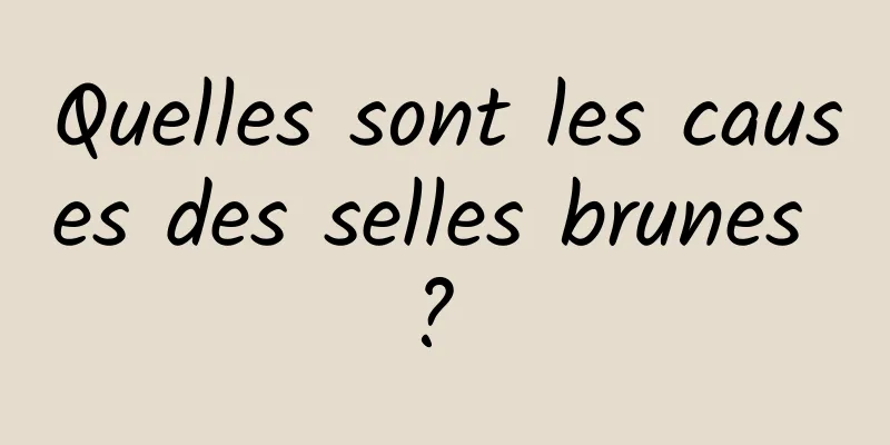 Quelles sont les causes des selles brunes ? 