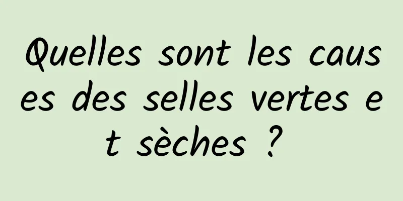 Quelles sont les causes des selles vertes et sèches ? 