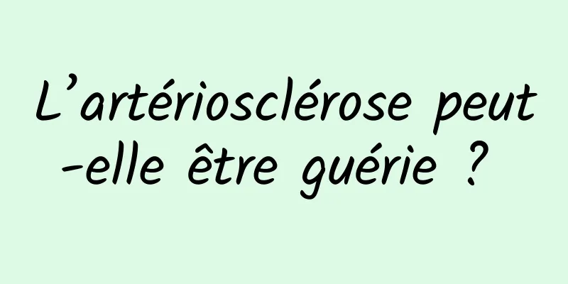 L’artériosclérose peut-elle être guérie ? 