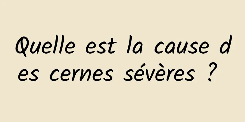 Quelle est la cause des cernes sévères ? 