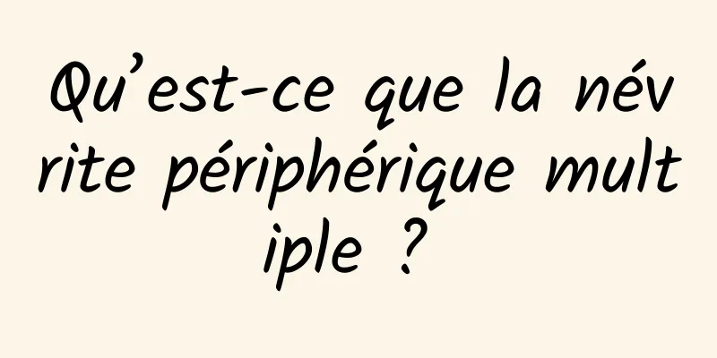 Qu’est-ce que la névrite périphérique multiple ? 