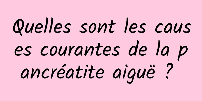 Quelles sont les causes courantes de la pancréatite aiguë ? 